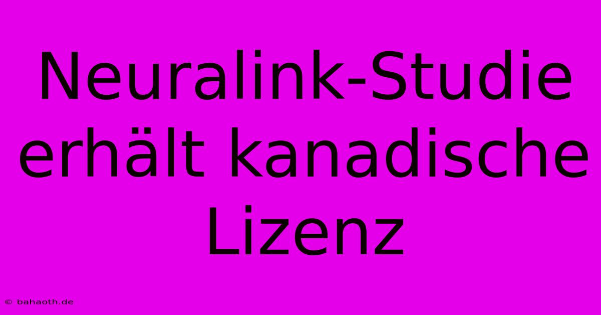 Neuralink-Studie Erhält Kanadische Lizenz