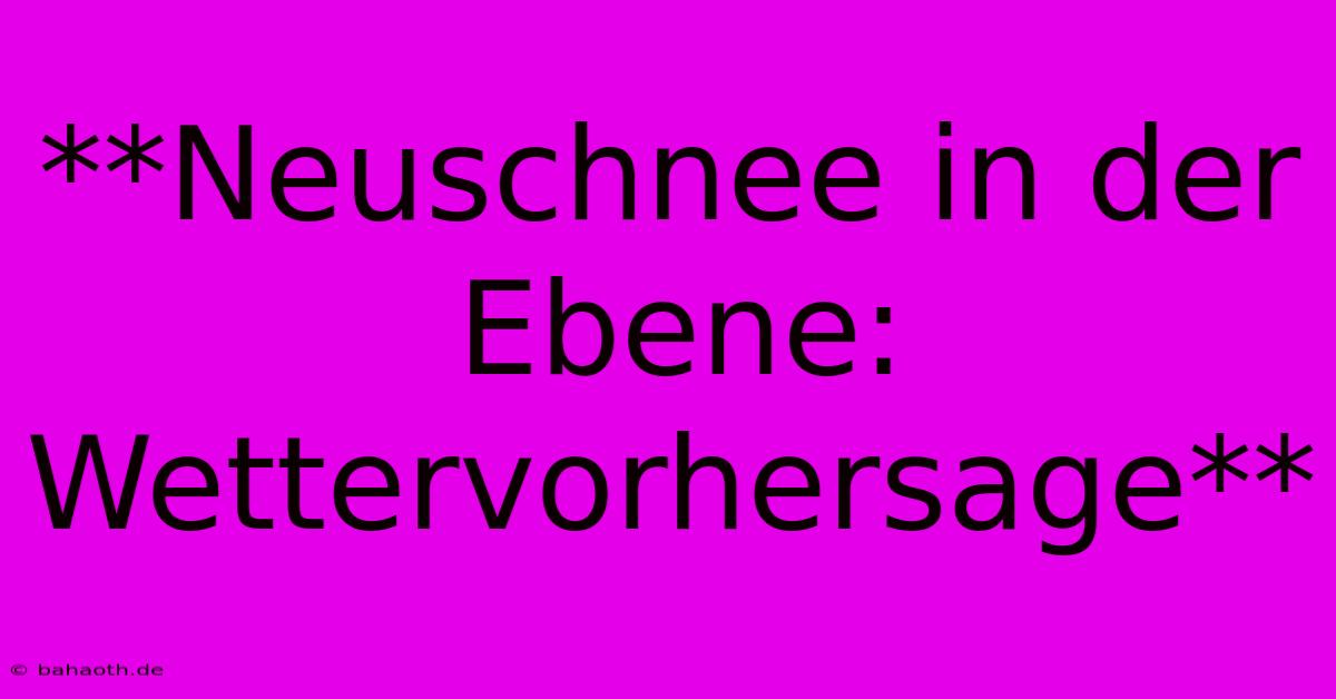 **Neuschnee In Der Ebene: Wettervorhersage**