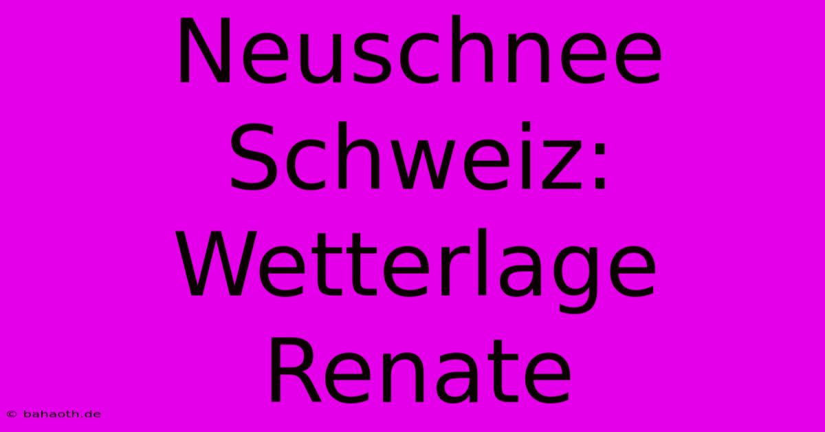 Neuschnee Schweiz: Wetterlage Renate