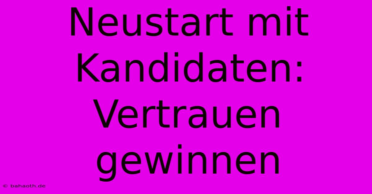 Neustart Mit Kandidaten:  Vertrauen Gewinnen