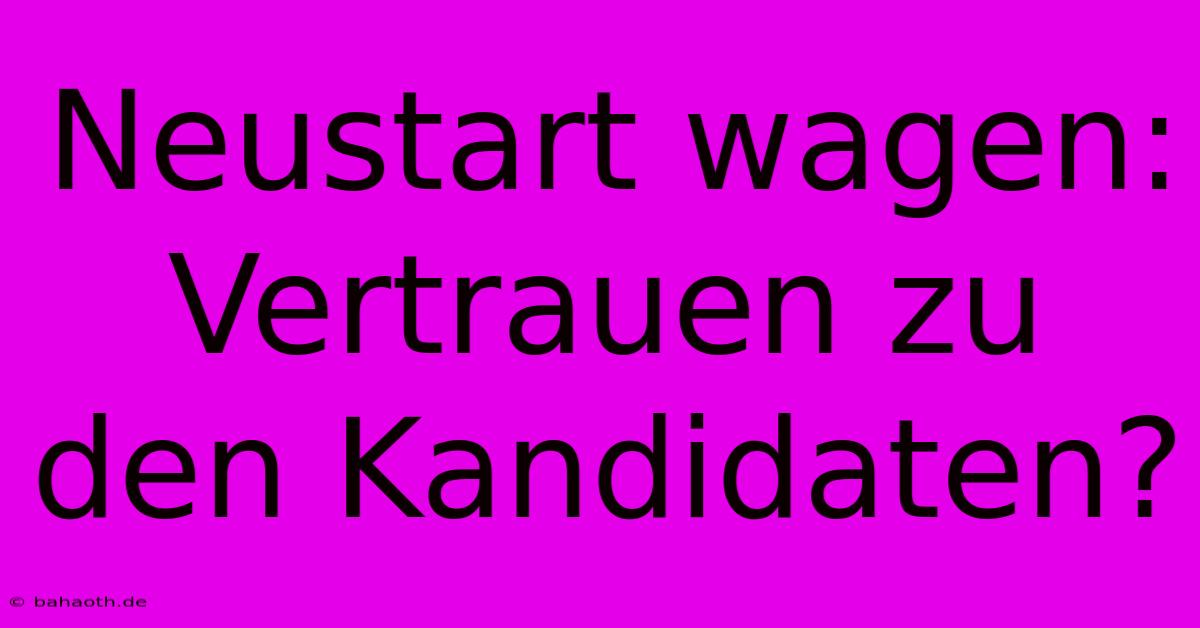 Neustart Wagen: Vertrauen Zu Den Kandidaten?