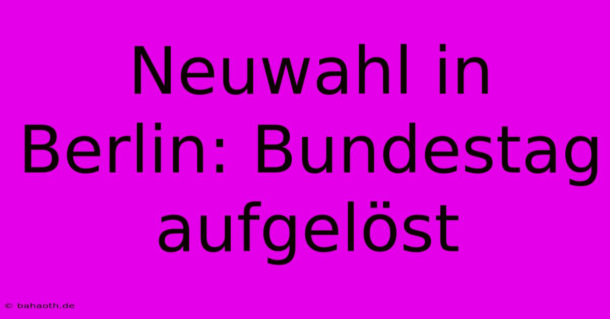 Neuwahl In Berlin: Bundestag Aufgelöst