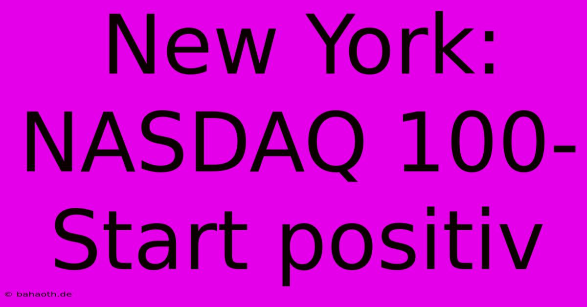 New York:  NASDAQ 100-Start Positiv