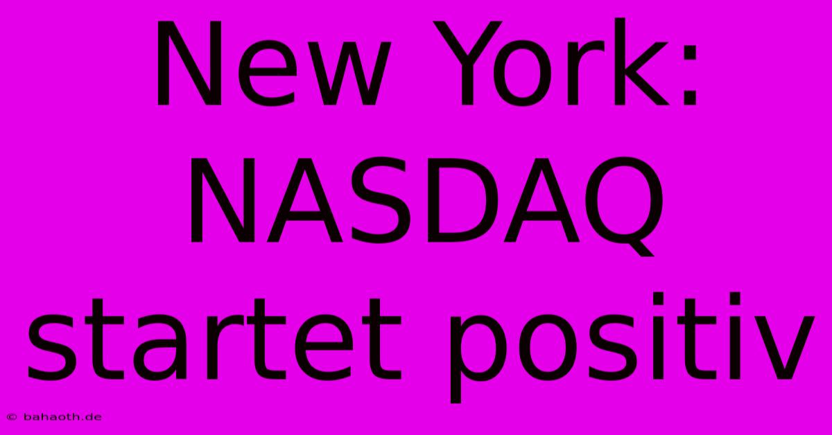 New York: NASDAQ Startet Positiv