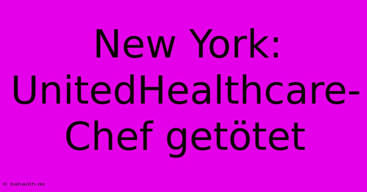 New York: UnitedHealthcare-Chef Getötet