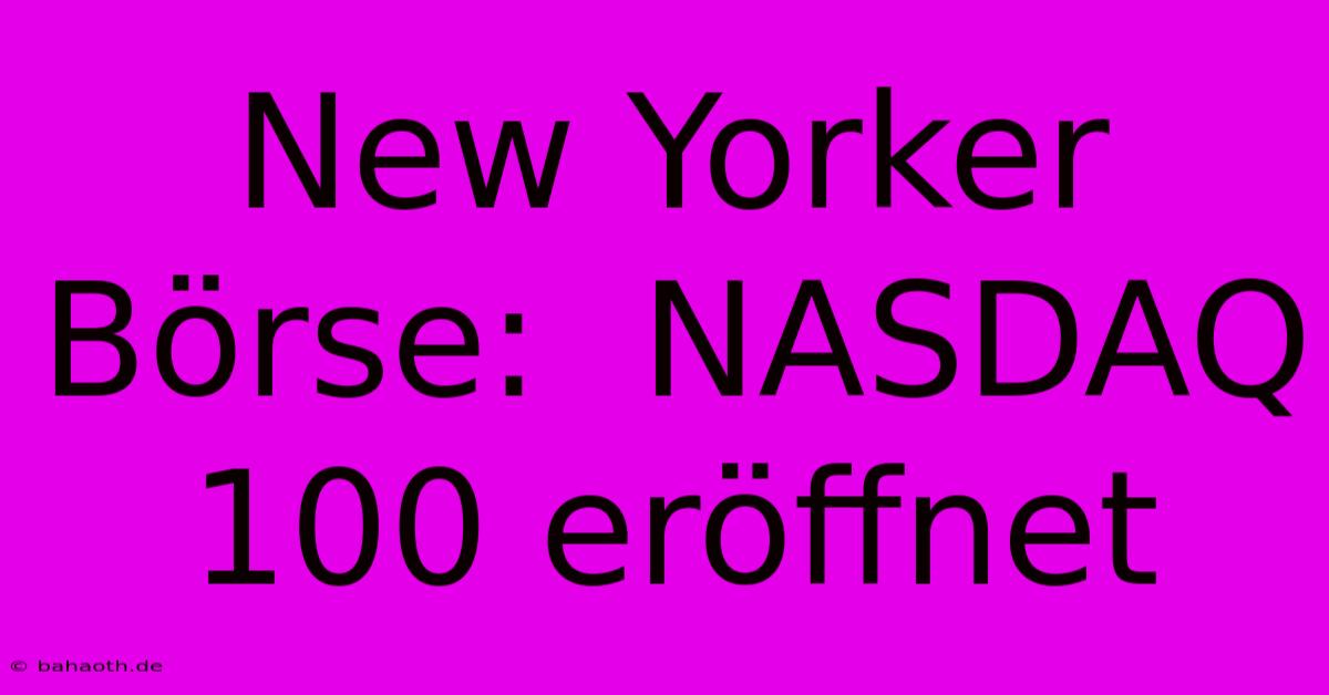 New Yorker Börse:  NASDAQ 100 Eröffnet