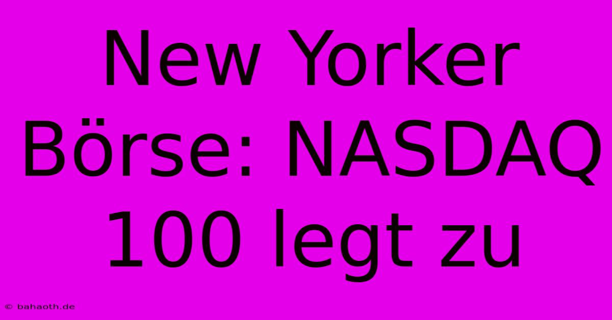 New Yorker Börse: NASDAQ 100 Legt Zu