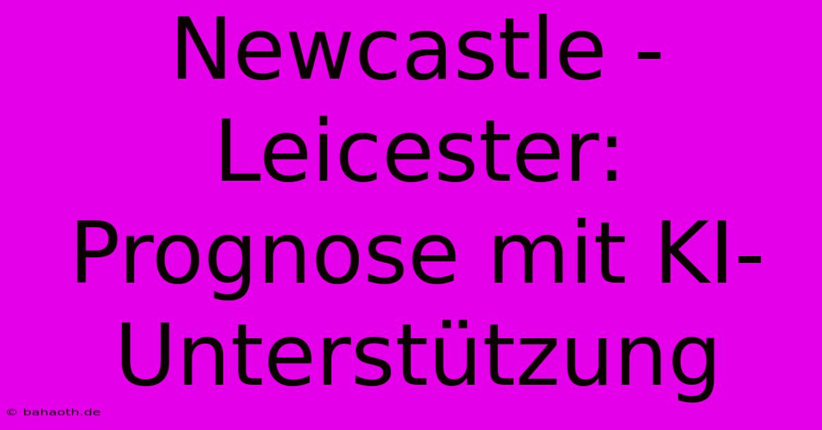 Newcastle - Leicester: Prognose Mit KI-Unterstützung