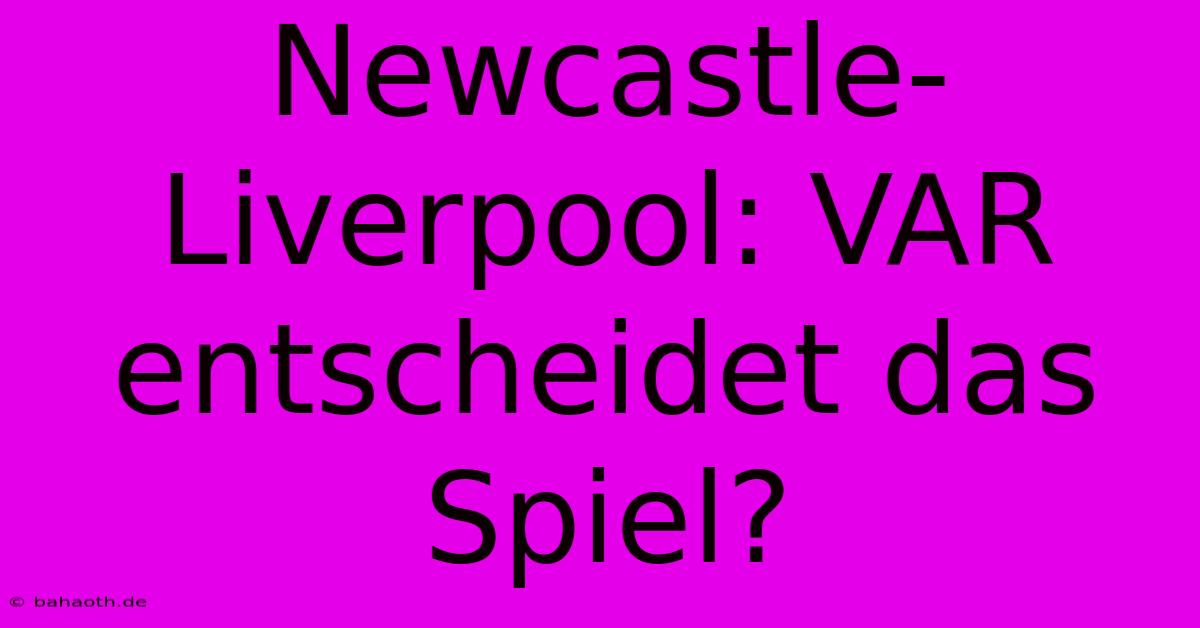 Newcastle-Liverpool: VAR Entscheidet Das Spiel?