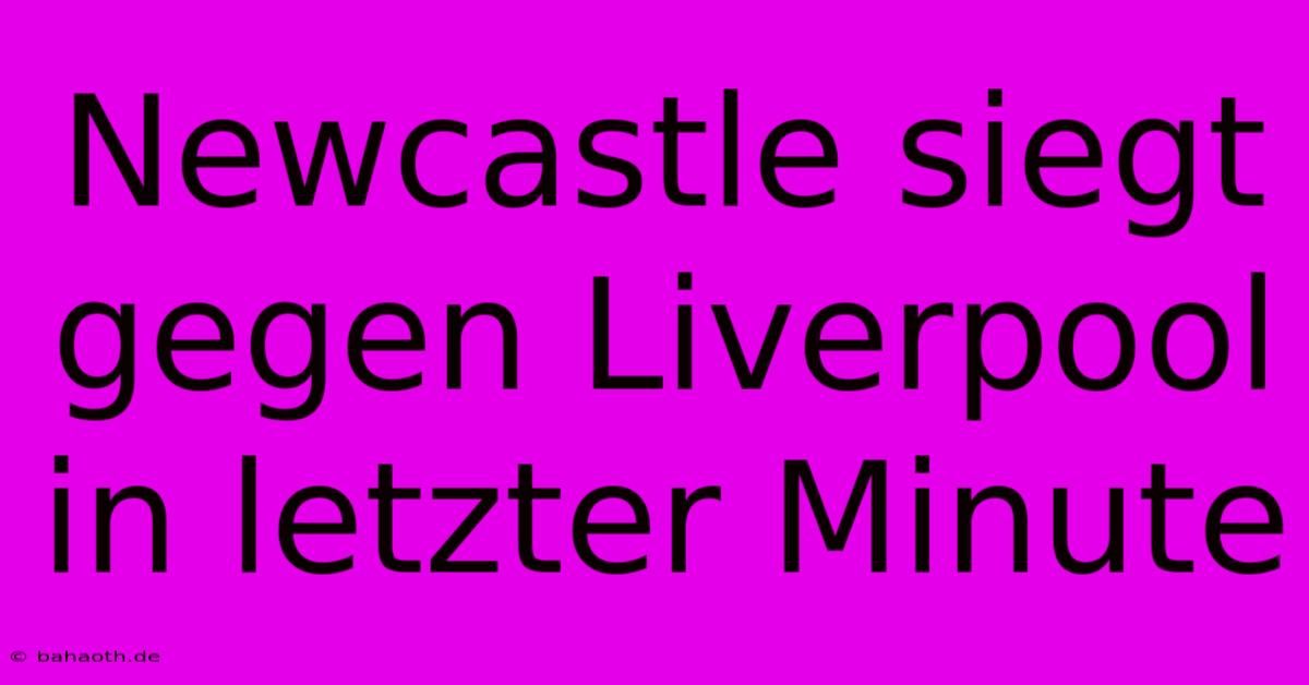 Newcastle Siegt Gegen Liverpool In Letzter Minute