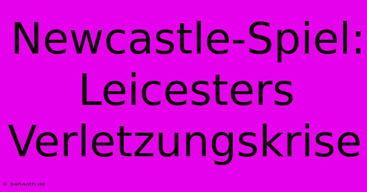 Newcastle-Spiel: Leicesters Verletzungskrise