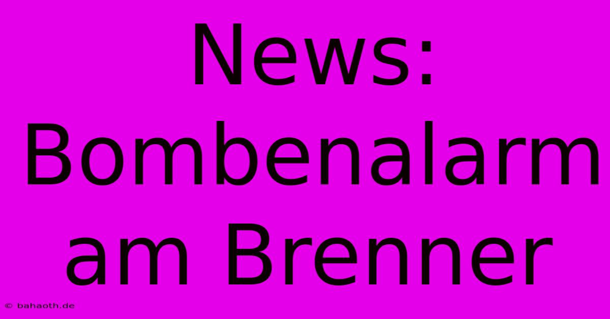 News: Bombenalarm Am Brenner