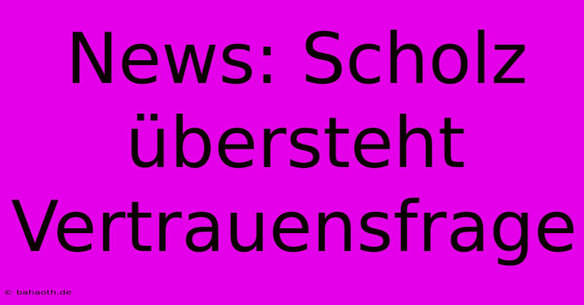 News: Scholz Übersteht Vertrauensfrage