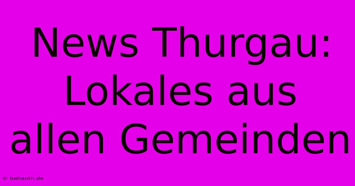 News Thurgau:  Lokales Aus Allen Gemeinden