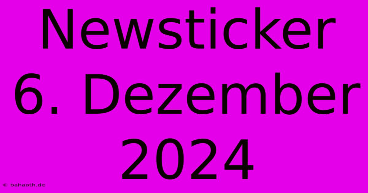 Newsticker 6. Dezember 2024