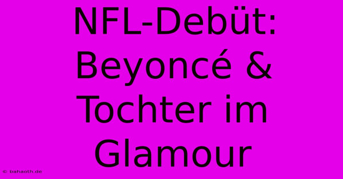 NFL-Debüt: Beyoncé & Tochter Im Glamour