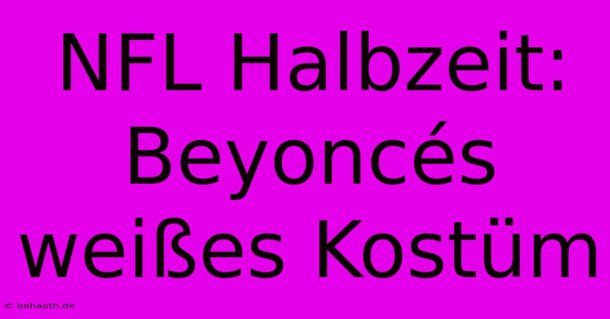 NFL Halbzeit: Beyoncés Weißes Kostüm