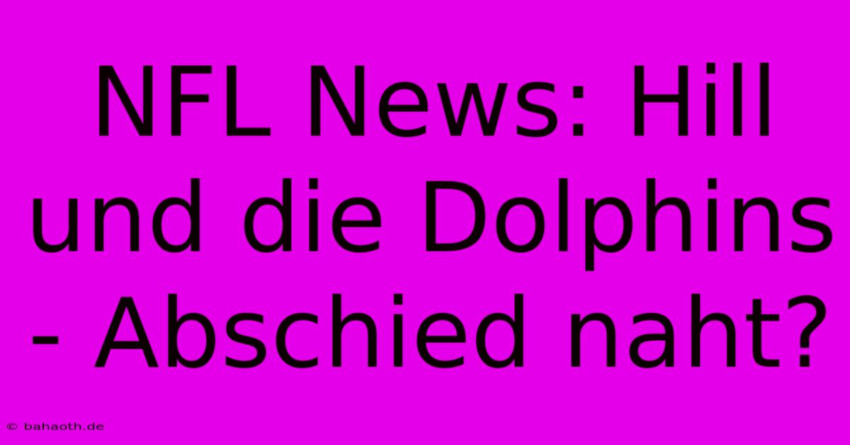 NFL News: Hill Und Die Dolphins - Abschied Naht?