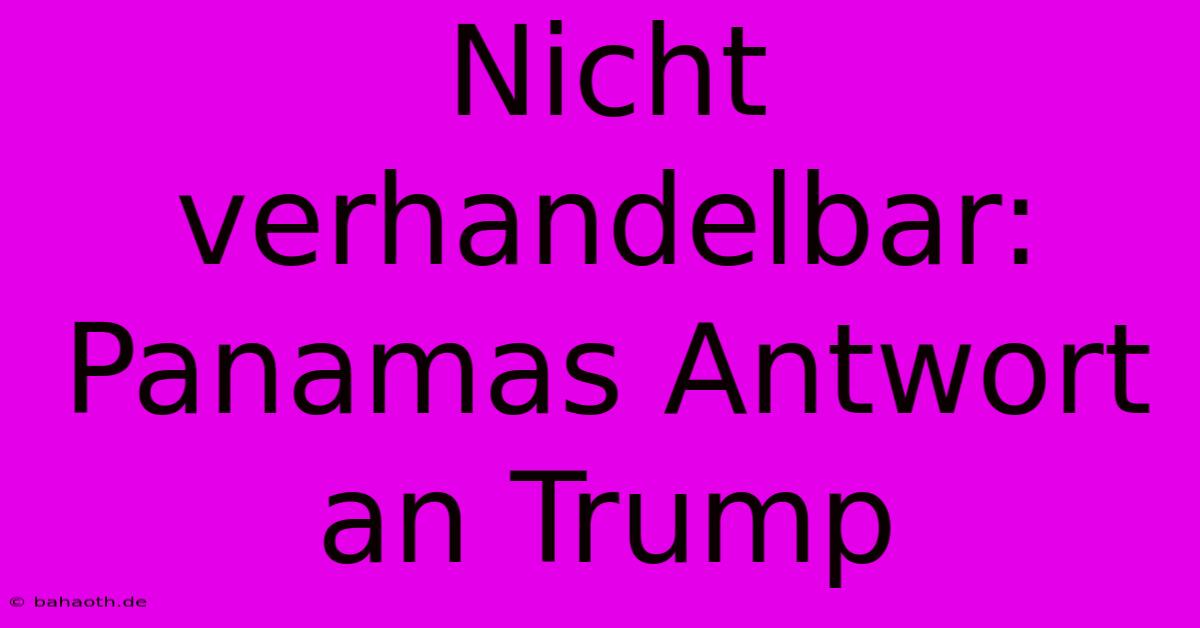 Nicht Verhandelbar: Panamas Antwort An Trump