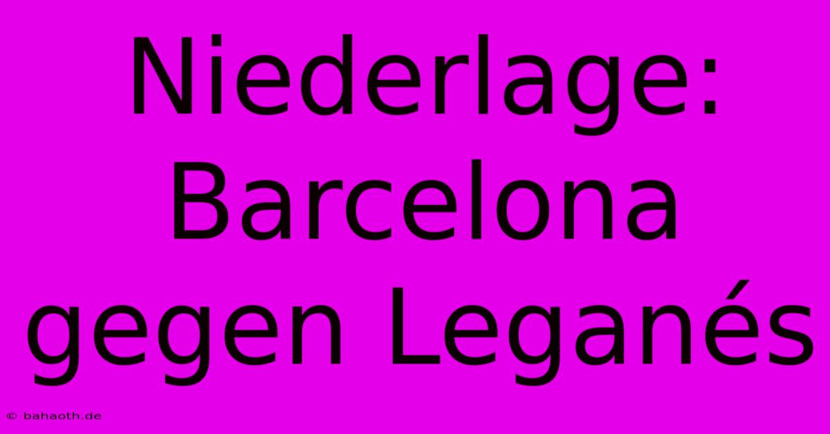 Niederlage: Barcelona Gegen Leganés