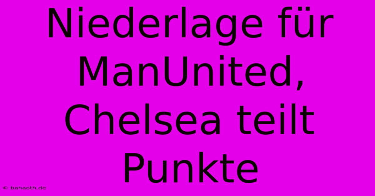 Niederlage Für ManUnited, Chelsea Teilt Punkte