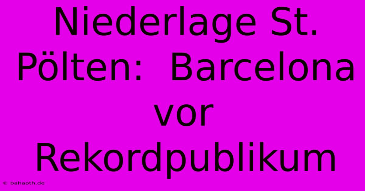 Niederlage St. Pölten:  Barcelona Vor Rekordpublikum