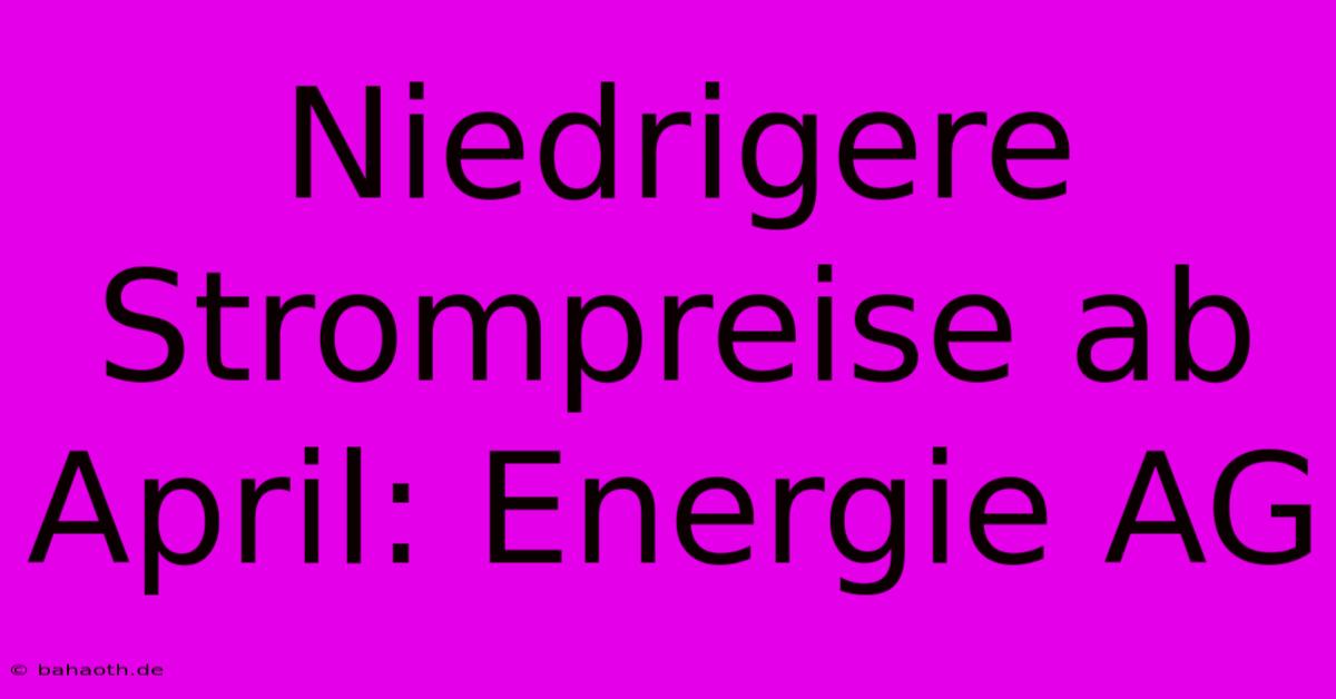 Niedrigere Strompreise Ab April: Energie AG