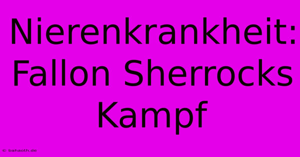 Nierenkrankheit: Fallon Sherrocks Kampf