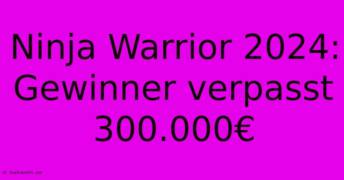 Ninja Warrior 2024: Gewinner Verpasst 300.000€