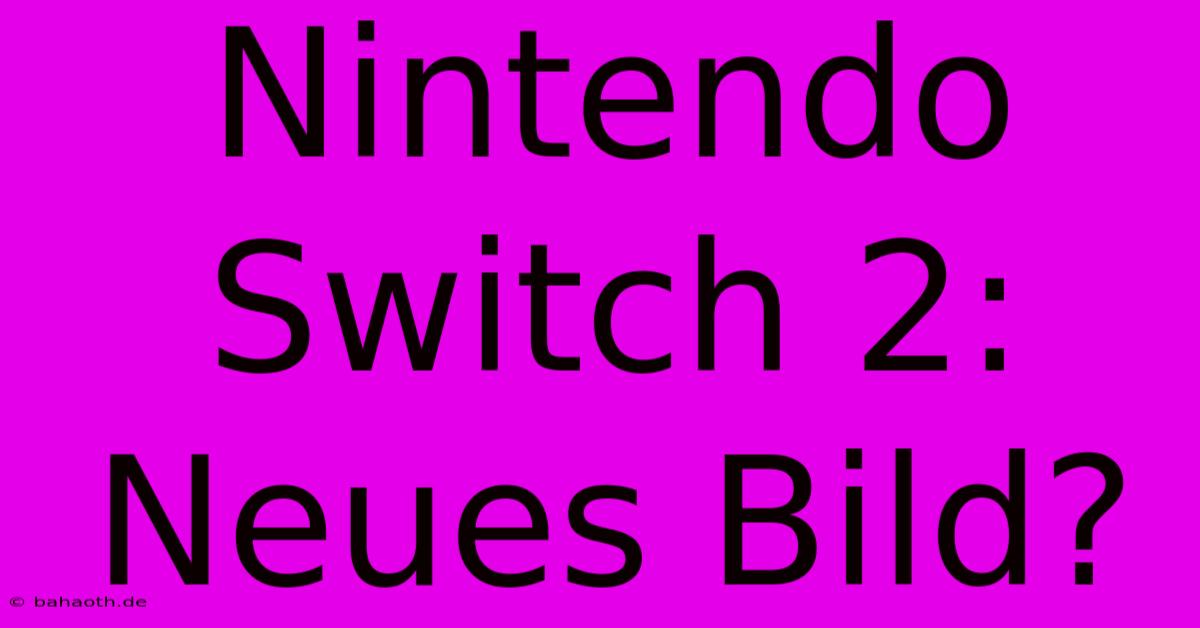 Nintendo Switch 2: Neues Bild?