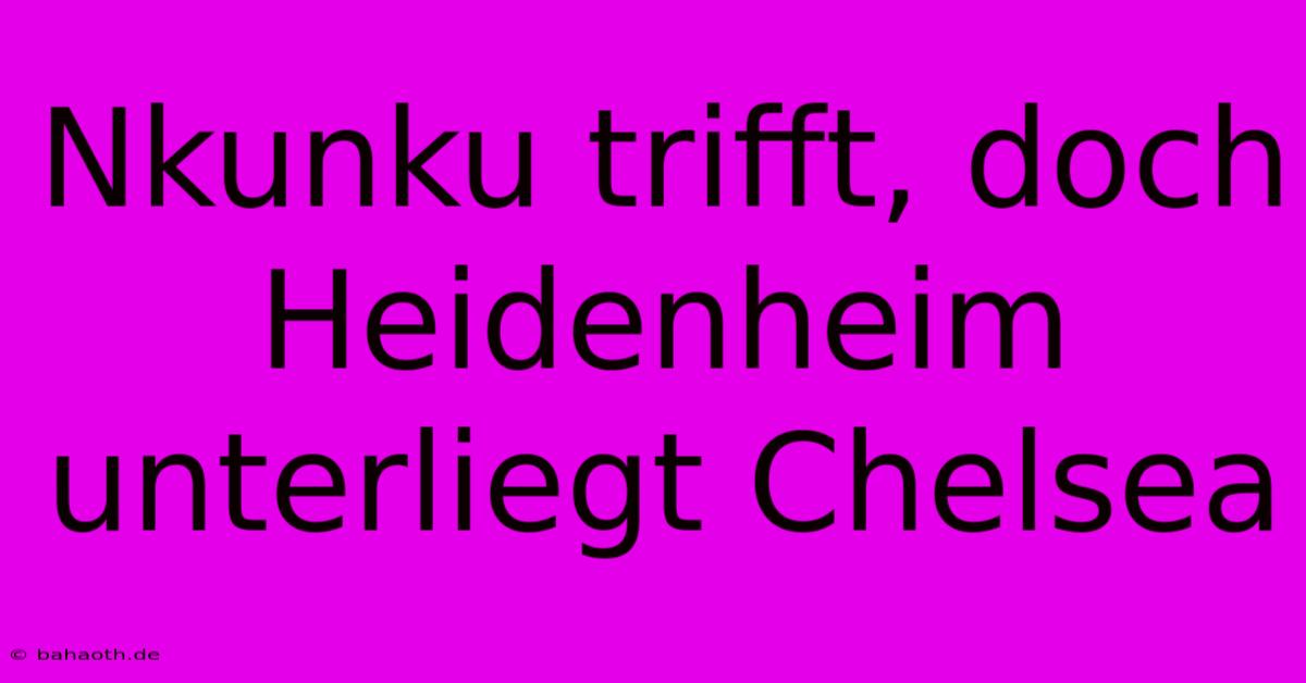 Nkunku Trifft, Doch Heidenheim Unterliegt Chelsea