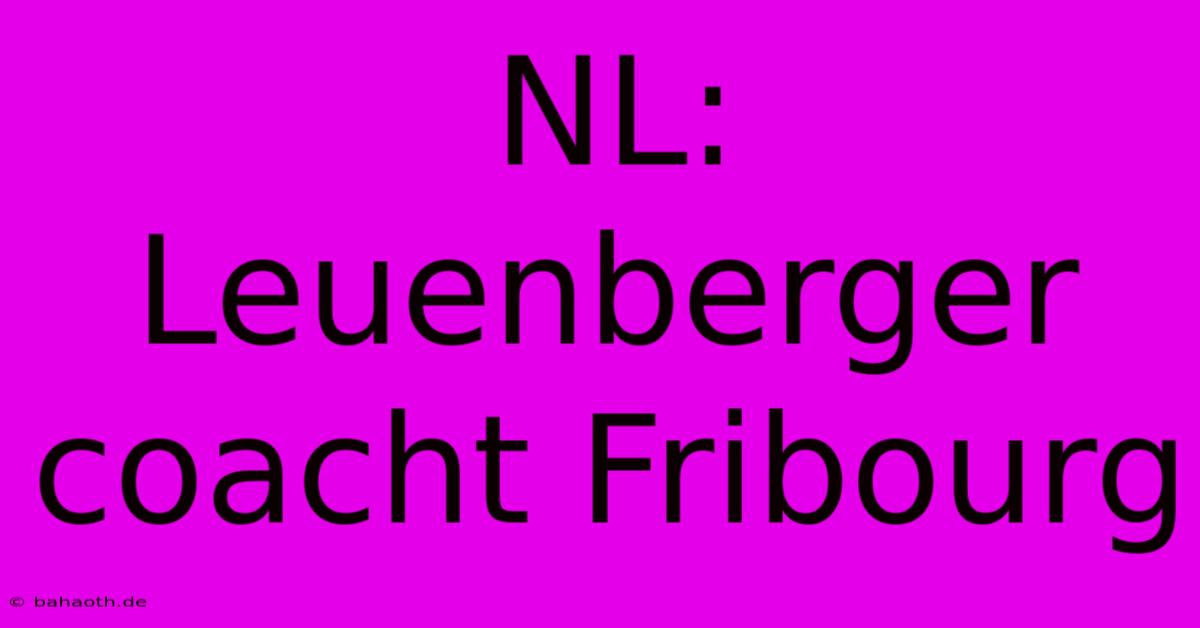 NL: Leuenberger Coacht Fribourg