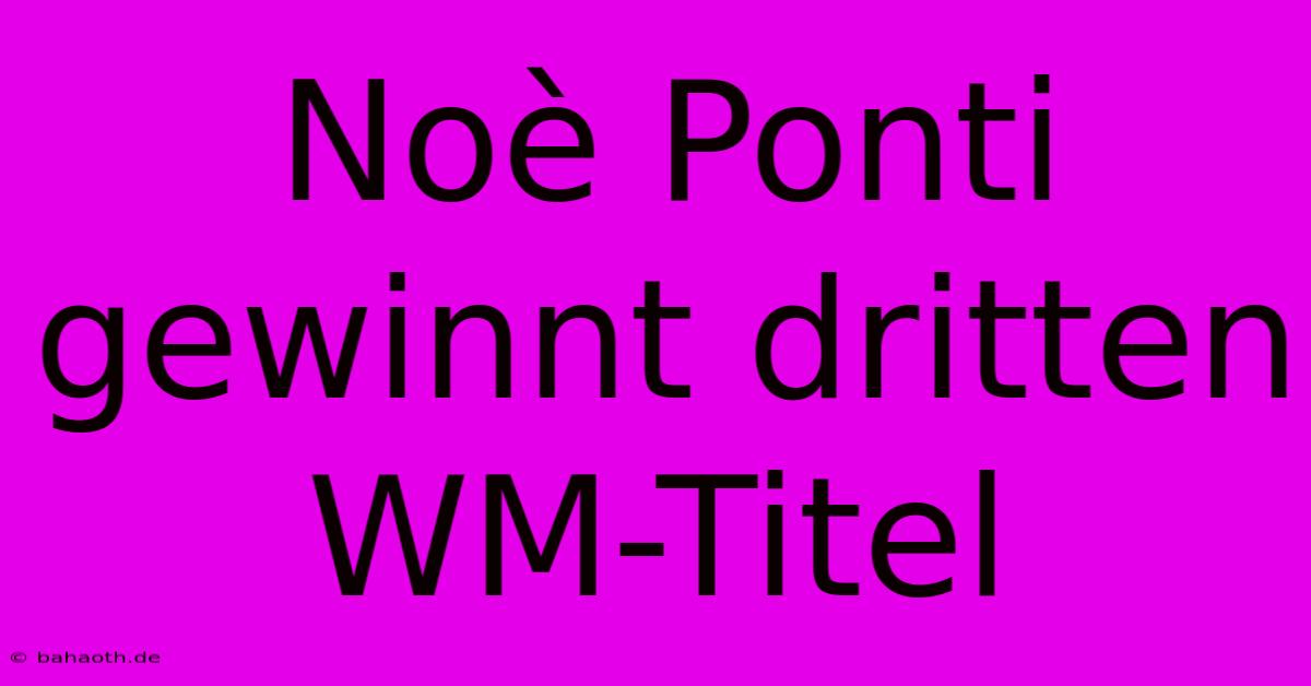 Noè Ponti Gewinnt Dritten WM-Titel