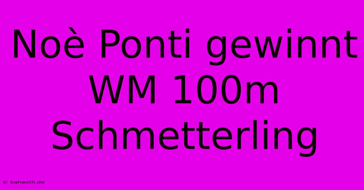 Noè Ponti Gewinnt WM 100m Schmetterling