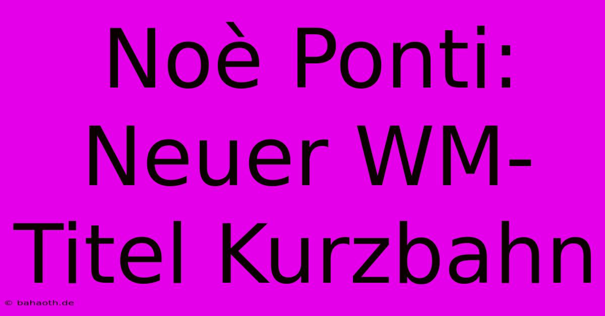 Noè Ponti: Neuer WM-Titel Kurzbahn