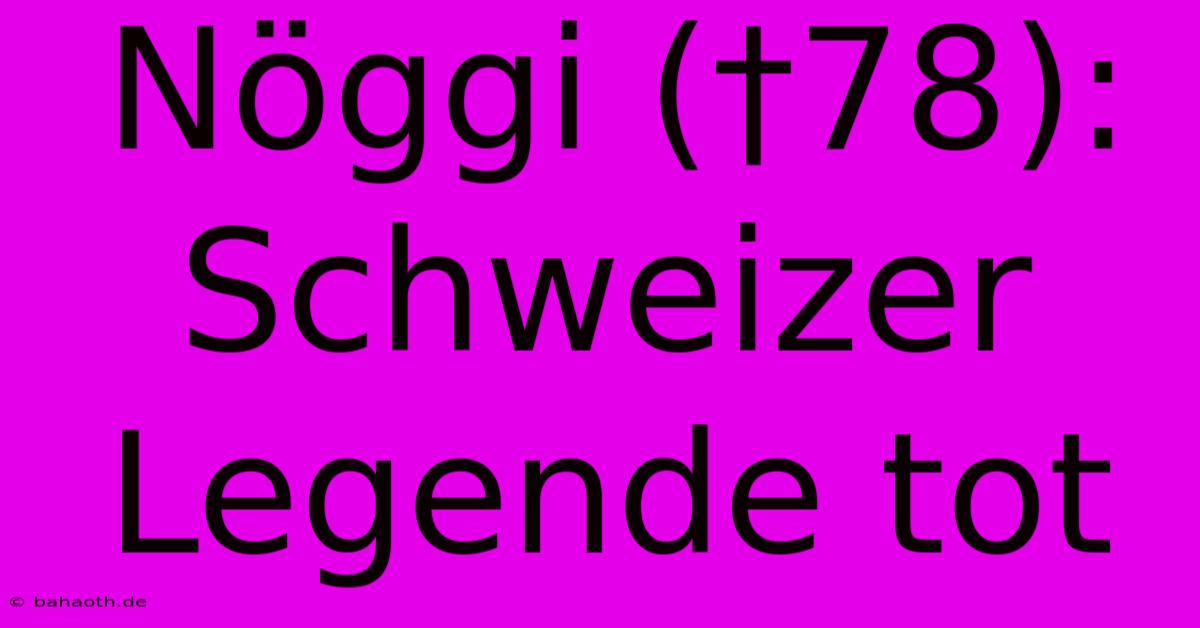 Nöggi (†78): Schweizer Legende Tot