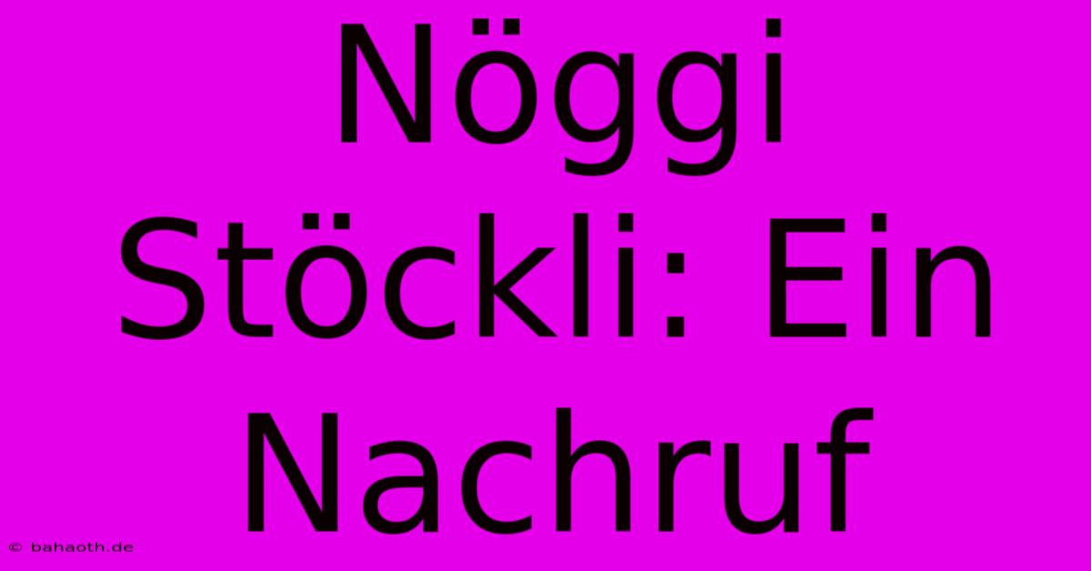 Nöggi Stöckli: Ein Nachruf