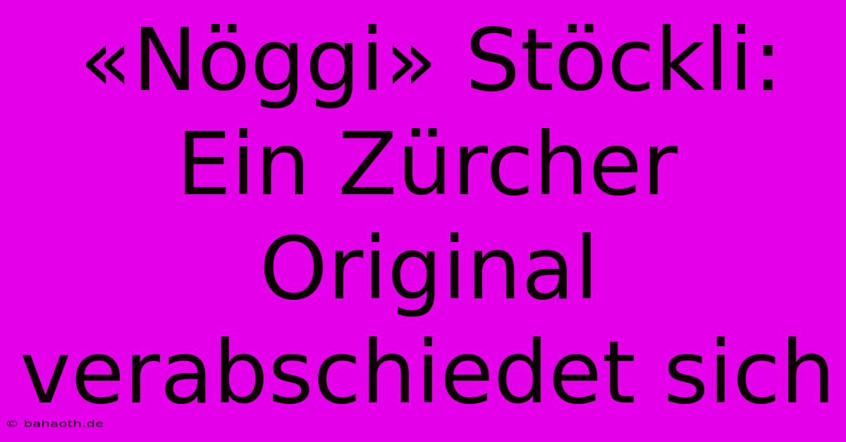 «Nöggi» Stöckli: Ein Zürcher Original Verabschiedet Sich