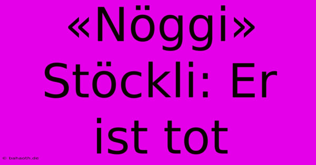 «Nöggi» Stöckli: Er Ist Tot