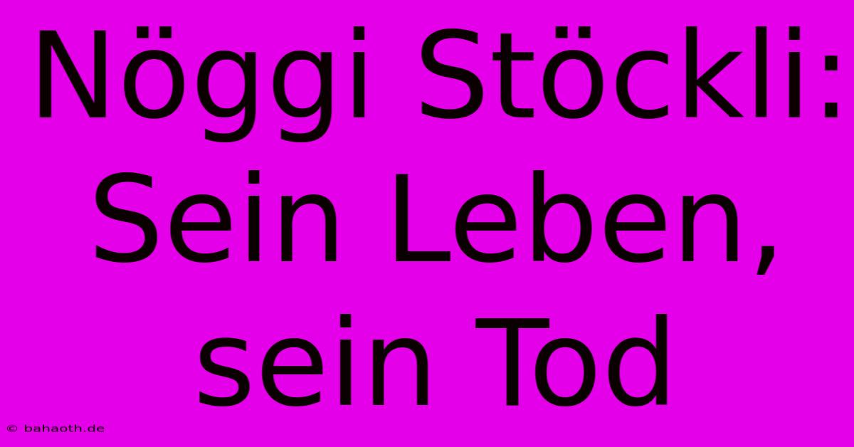 Nöggi Stöckli: Sein Leben, Sein Tod