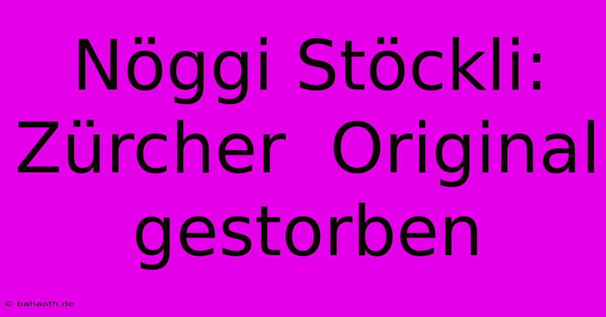 Nöggi Stöckli:  Zürcher  Original  Gestorben