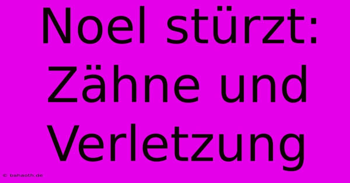 Noel Stürzt: Zähne Und Verletzung