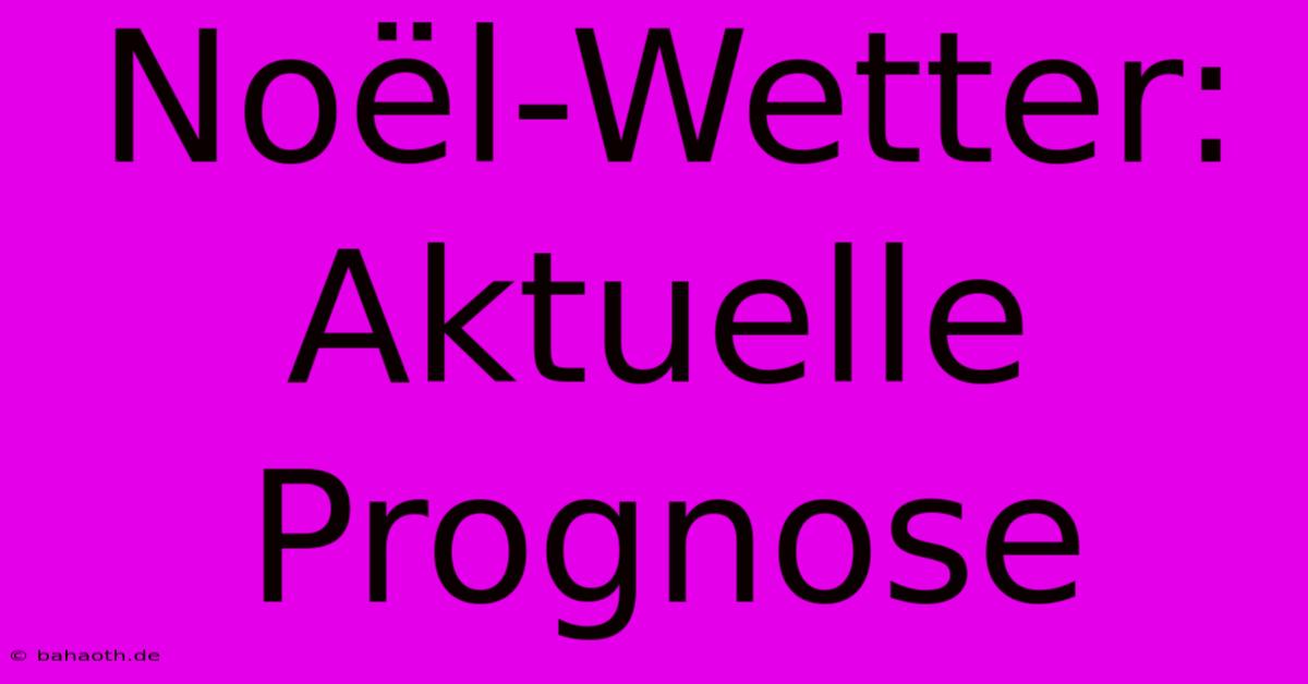 Noël-Wetter: Aktuelle Prognose