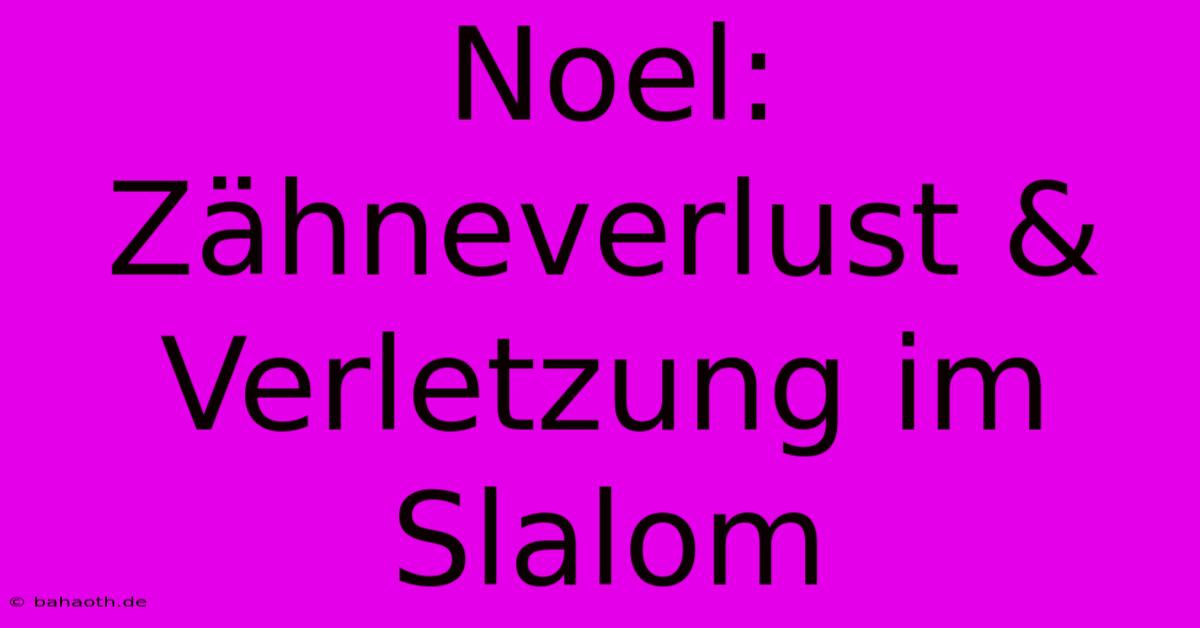 Noel: Zähneverlust & Verletzung Im Slalom