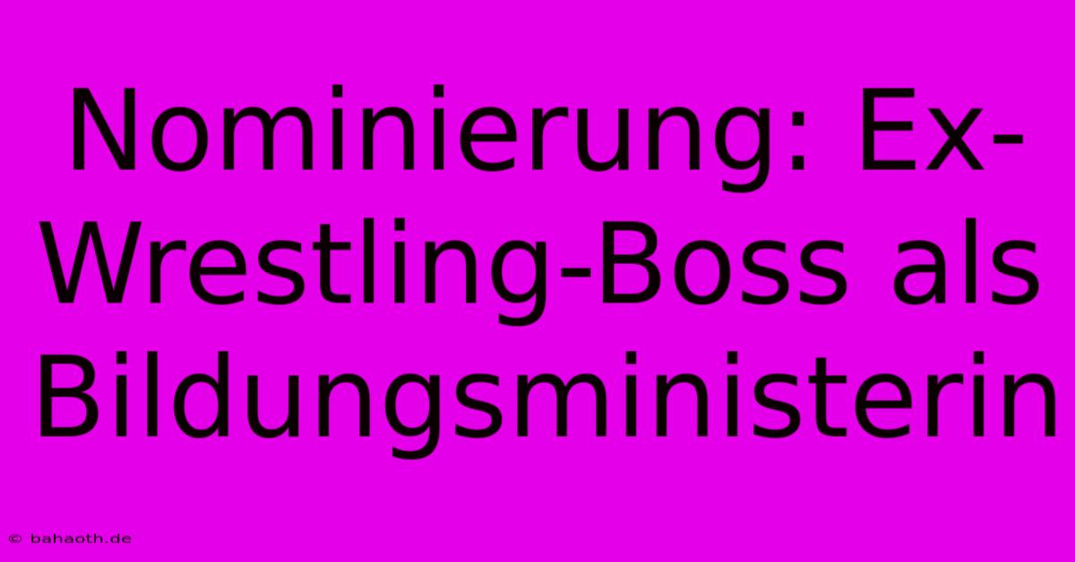 Nominierung: Ex-Wrestling-Boss Als Bildungsministerin