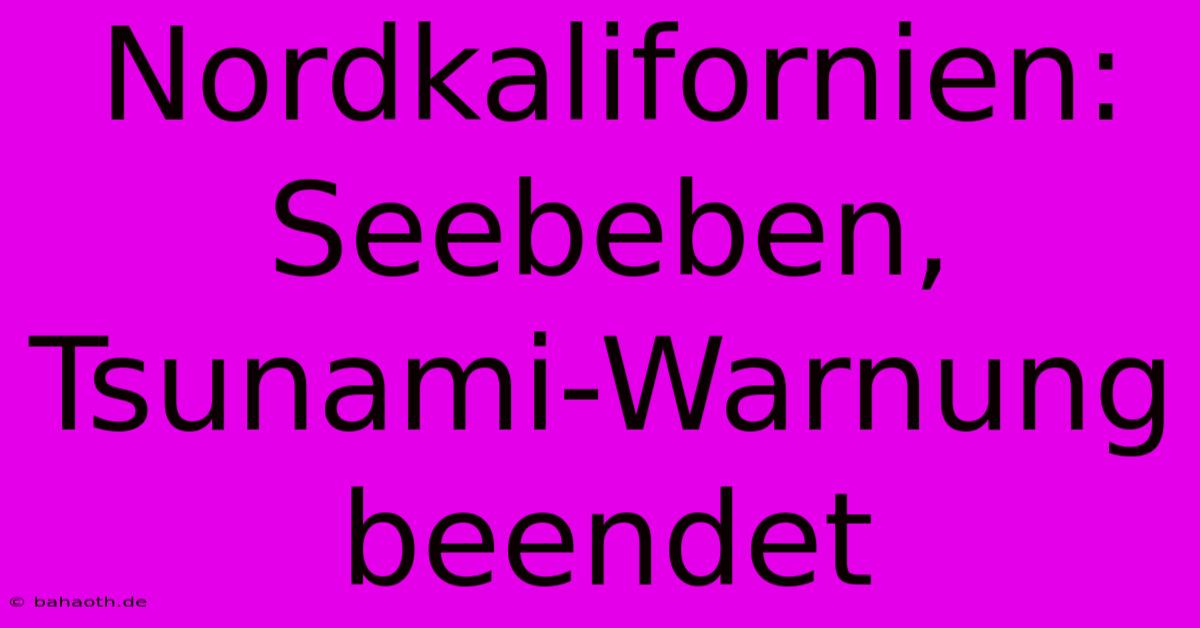 Nordkalifornien: Seebeben, Tsunami-Warnung Beendet