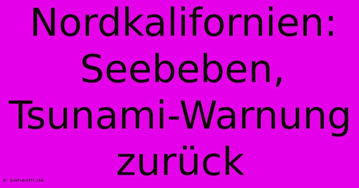 Nordkalifornien: Seebeben, Tsunami-Warnung Zurück