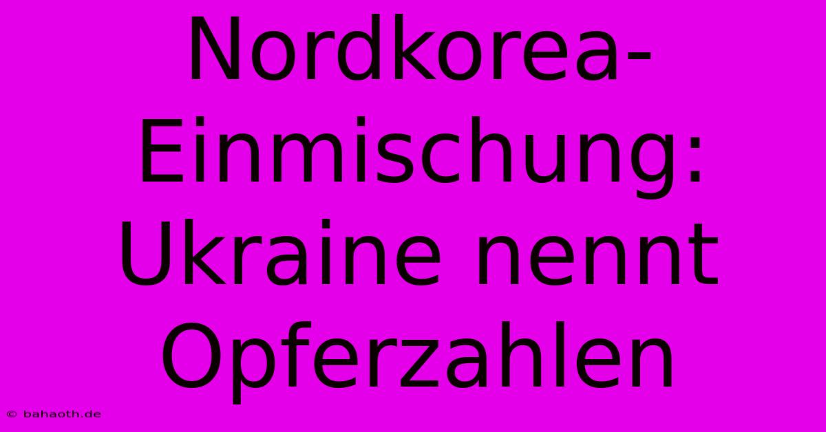 Nordkorea-Einmischung: Ukraine Nennt Opferzahlen