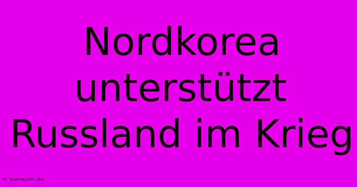 Nordkorea Unterstützt Russland Im Krieg