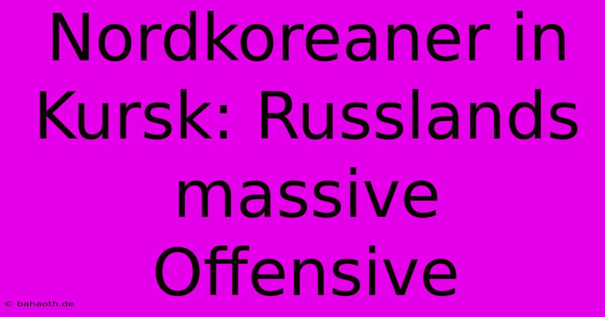 Nordkoreaner In Kursk: Russlands Massive Offensive